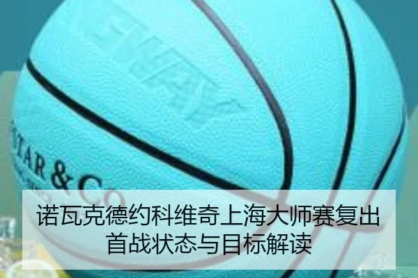 诺瓦克德约科维奇上海大师赛复出首战状态与目标解读 | s16esports